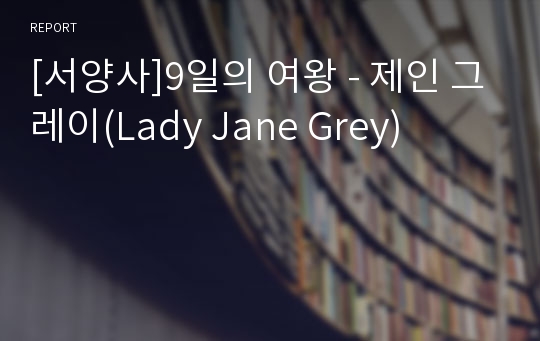 [서양사]9일의 여왕 - 제인 그레이(Lady Jane Grey)