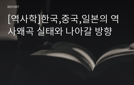 [역사학]한국,중국,일본의 역사왜곡 실태와 나아갈 방향