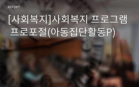 [사회복지]사회복지 프로그램 프로포절(아동집단활동P)