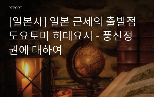 [일본사] 일본 근세의 출발점 도요토미 히데요시 - 풍신정권에 대하여