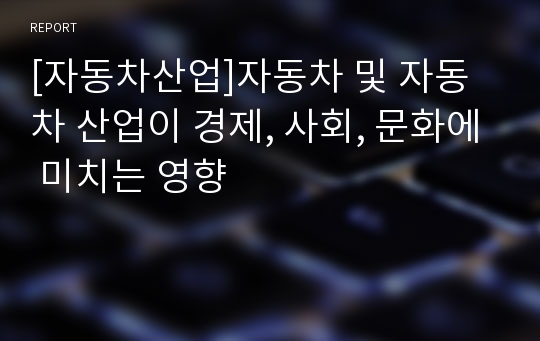 [자동차산업]자동차 및 자동차 산업이 경제, 사회, 문화에 미치는 영향