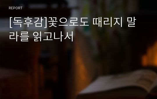 [독후감]꽃으로도 때리지 말라를 읽고나서