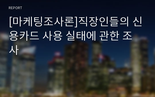 [마케팅조사론]직장인들의 신용카드 사용 실태에 관한 조사