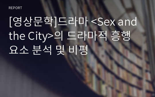 [영상문학]드라마 &lt;Sex and the City&gt;의 드라마적 흥행요소 분석 및 비평