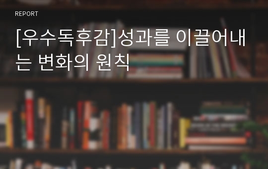 [우수독후감]성과를 이끌어내는 변화의 원칙