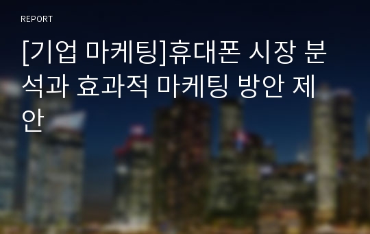 [기업 마케팅]휴대폰 시장 분석과 효과적 마케팅 방안 제안