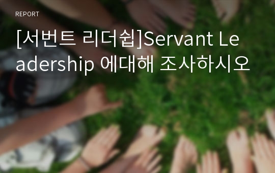 [서번트 리더쉽]Servant Leadership 에대해 조사하시오