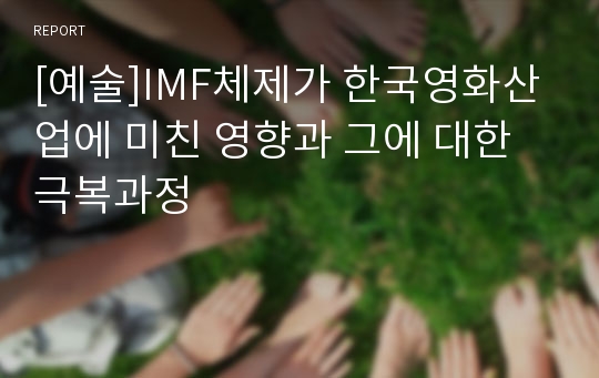 [예술]IMF체제가 한국영화산업에 미친 영향과 그에 대한 극복과정