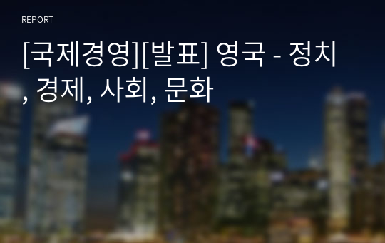 [국제경영][발표] 영국 - 정치, 경제, 사회, 문화