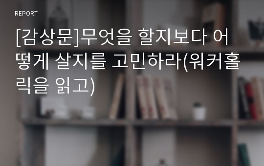 [감상문]무엇을 할지보다 어떻게 살지를 고민하라(워커홀릭을 읽고)