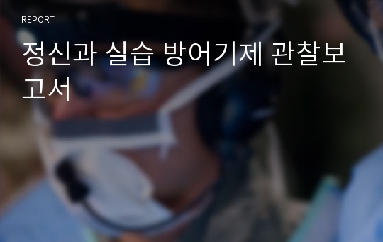 정신과 실습 방어기제 관찰보고서