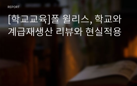 [학교교육]폴 윌리스, 학교와 계급재생산 리뷰와 현실적용