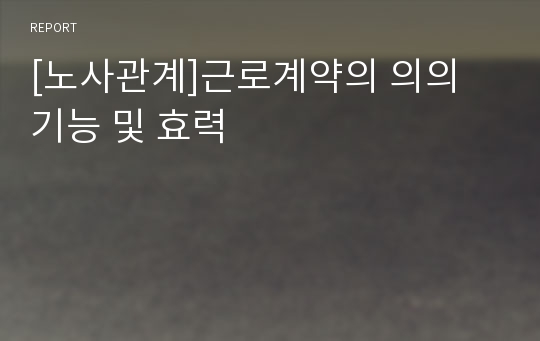 [노사관계]근로계약의 의의 기능 및 효력