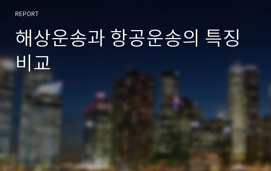 해상운송과 항공운송의 특징 비교