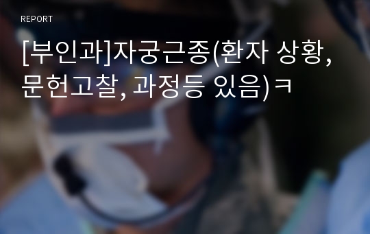 [부인과]자궁근종(환자 상황, 문헌고찰, 과정등 있음)ㅋ