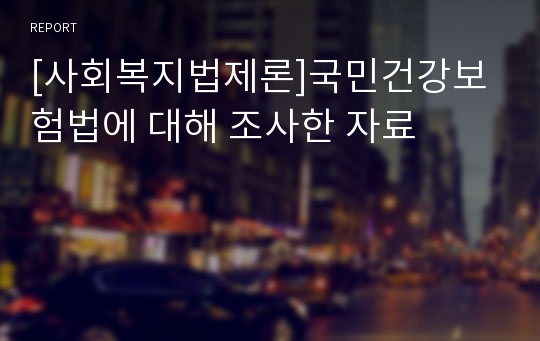 [사회복지법제론]국민건강보험법에 대해 조사한 자료