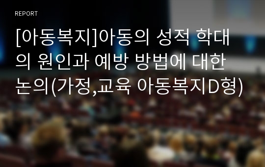 [아동복지]아동의 성적 학대의 원인과 예방 방법에 대한 논의(가정,교육 아동복지D형)