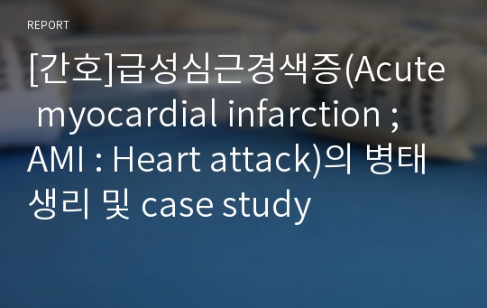 [간호]급성심근경색증(Acute myocardial infarction ; AMI : Heart attack)의 병태생리 및 case study