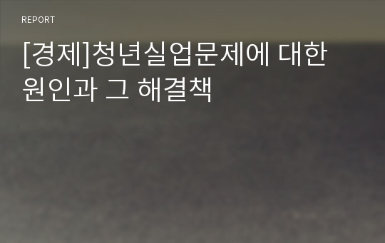 [경제]청년실업문제에 대한 원인과 그 해결책