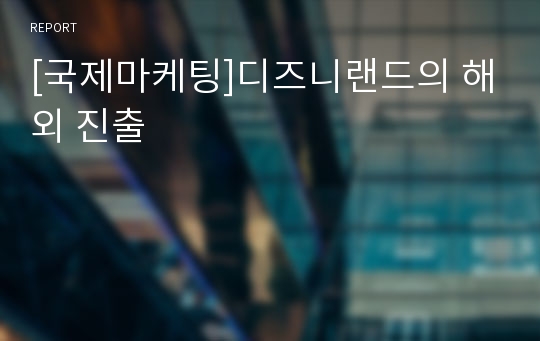 [국제마케팅]디즈니랜드의 해외 진출