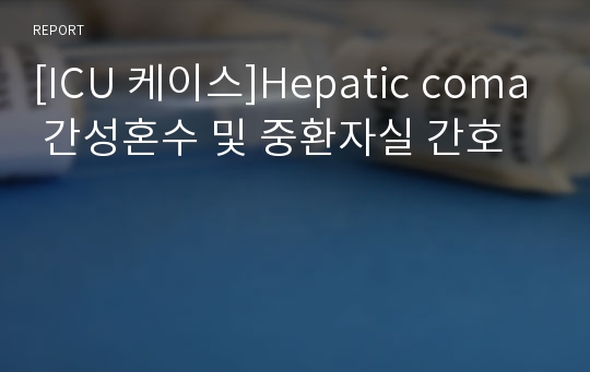 [ICU 케이스]Hepatic coma 간성혼수 및 중환자실 간호