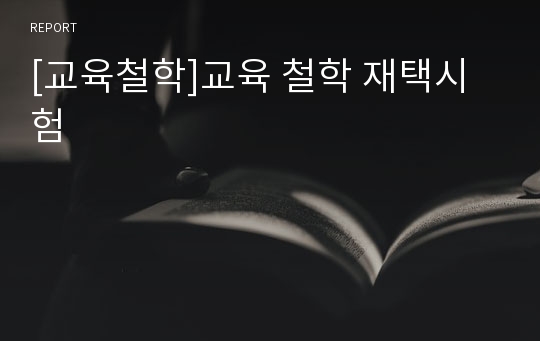 [교육철학]교육 철학 재택시험