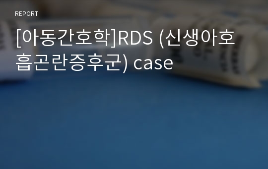 [아동간호학]RDS (신생아호흡곤란증후군) case