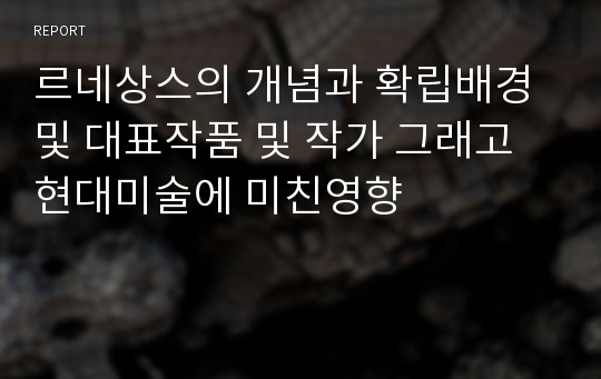 르네상스의 개념과 확립배경 및 대표작품 및 작가 그래고 현대미술에 미친영향