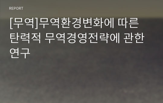 [무역]무역환경변화에 따른 탄력적 무역경영전략에 관한 연구