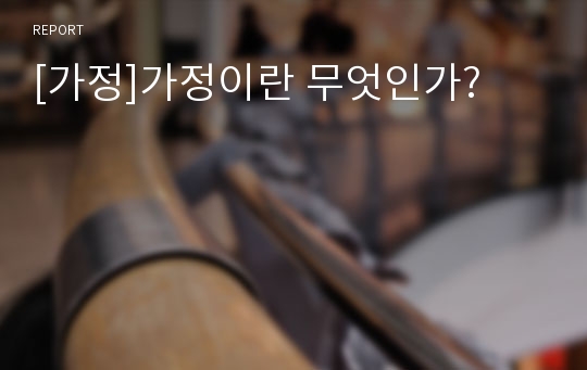 [가정]가정이란 무엇인가?