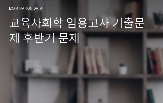 교육사회학 임용고사 기출문제 후반기 문제