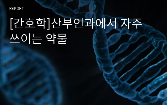 [간호학]산부인과에서 자주 쓰이는 약물