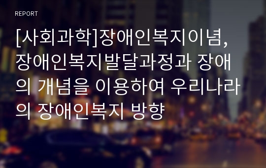 [사회과학]장애인복지이념, 장애인복지발달과정과 장애의 개념을 이용하여 우리나라의 장애인복지 방향