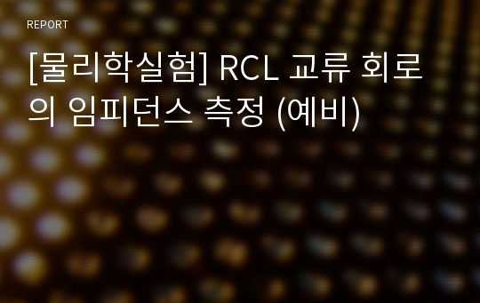 [물리학실험] RCL 교류 회로의 임피던스 측정 (예비)