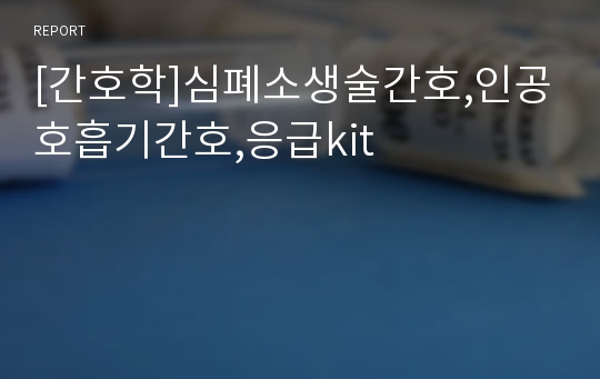 [간호학]심폐소생술간호,인공호흡기간호,응급kit