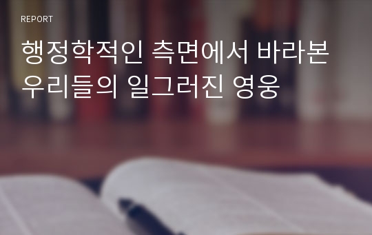 행정학적인 측면에서 바라본 우리들의 일그러진 영웅