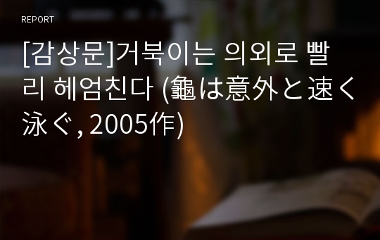 [감상문]거북이는 의외로 빨리 헤엄친다 (龜は意外と速く泳ぐ, 2005作)