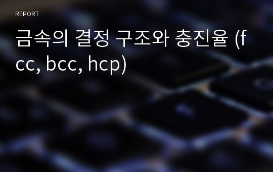 금속의 결정 구조와 충진율 (fcc, bcc, hcp)