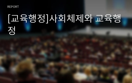 [교육행정]사회체제와 교육행정