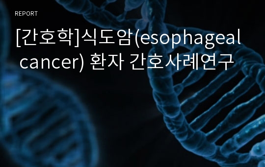 [간호학]식도암(esophageal cancer) 환자 간호사례연구