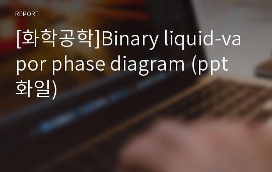 [화학공학]Binary liquid-vapor phase diagram (ppt화일)