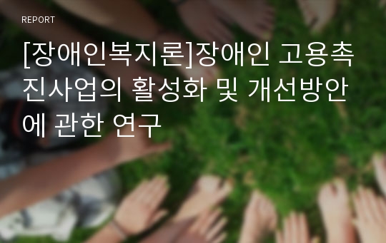 [장애인복지론]장애인 고용촉진사업의 활성화 및 개선방안에 관한 연구