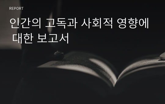 인간의 고독과 사회적 영향에 대한 보고서