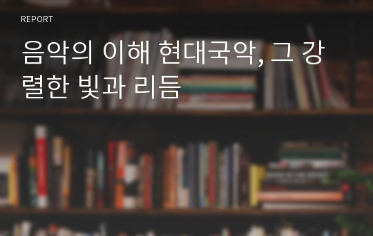 음악의 이해 현대국악, 그 강렬한 빛과 리듬