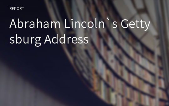 Abraham Lincoln`s Gettysburg Address