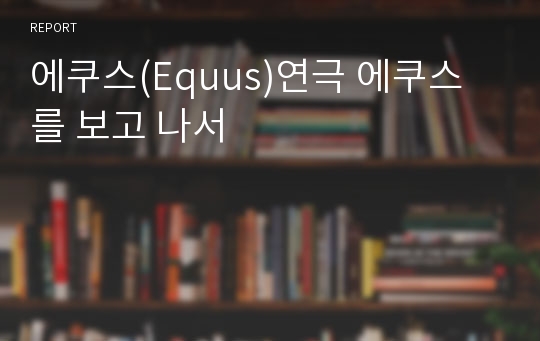 에쿠스(Equus)연극 에쿠스를 보고 나서