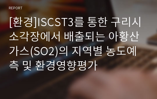 [환경]ISCST3를 통한 구리시소각장에서 배출되는 아황산가스(SO2)의 지역별 농도예측 및 환경영향평가