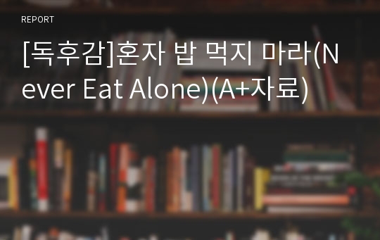 [독후감]혼자 밥 먹지 마라(Never Eat Alone)(A+자료)