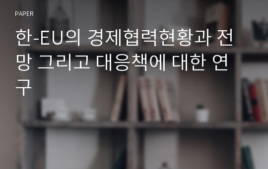 한-EU의 경제협력현황과 전망 그리고 대응책에 대한 연구