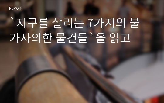 `지구를 살리는 7가지의 불가사의한 물건들`을 읽고